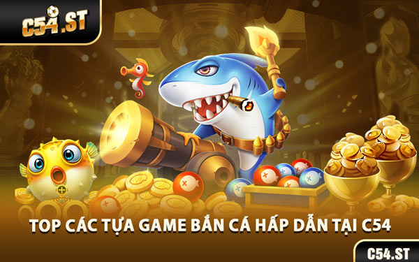 Top Các Tựa Game Bắn Cá Hấp Dẫn Tại C54